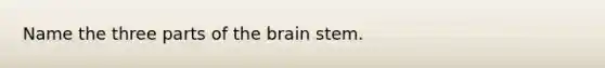 Name the three parts of <a href='https://www.questionai.com/knowledge/kLMtJeqKp6-the-brain' class='anchor-knowledge'>the brain</a> stem.