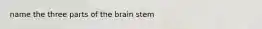 name the three parts of the brain stem