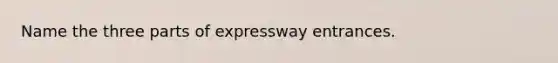 Name the three parts of expressway entrances.