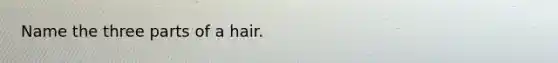 Name the three parts of a hair.
