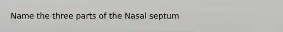 Name the three parts of the Nasal septum