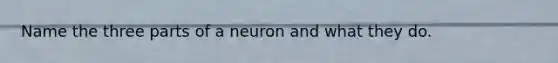 Name the three parts of a neuron and what they do.