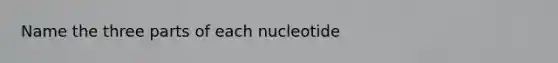 Name the three parts of each nucleotide