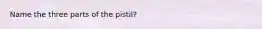 Name the three parts of the pistil?