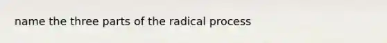 name the three parts of the radical process