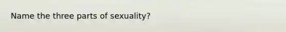 Name the three parts of sexuality?