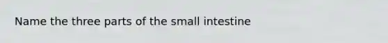 Name the three parts of <a href='https://www.questionai.com/knowledge/kt623fh5xn-the-small-intestine' class='anchor-knowledge'>the small intestine</a>