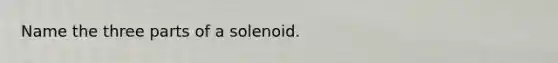 Name the three parts of a solenoid.