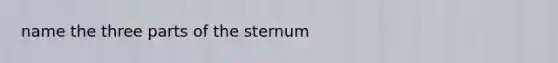 name the three parts of the sternum