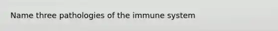 Name three pathologies of the immune system