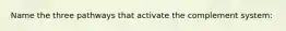 Name the three pathways that activate the complement system: