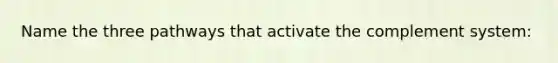 Name the three pathways that activate the complement system: