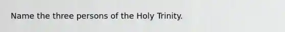 Name the three persons of the Holy Trinity.