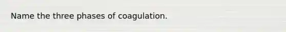 Name the three phases of coagulation.