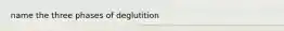 name the three phases of deglutition