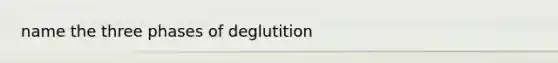 name the three phases of deglutition