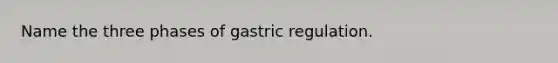 Name the three phases of gastric regulation.