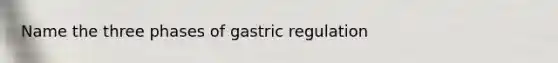 Name the three phases of gastric regulation