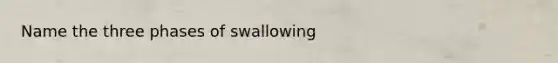 Name the three phases of swallowing