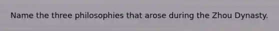 Name the three philosophies that arose during the Zhou Dynasty.
