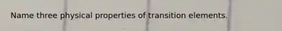 Name three physical properties of transition elements.