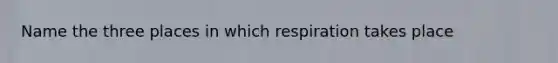 Name the three places in which respiration takes place