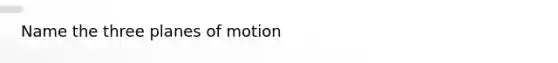 Name the three planes of motion