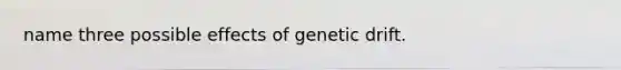 name three possible effects of genetic drift.