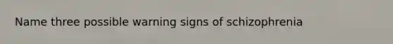 Name three possible warning signs of schizophrenia