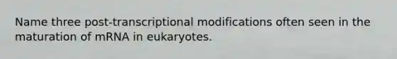 Name three post-transcriptional modifications often seen in the maturation of mRNA in eukaryotes.