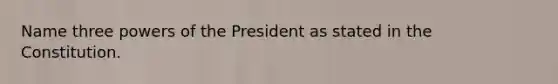 Name three powers of the President as stated in the Constitution.