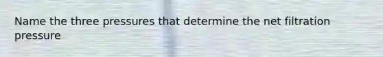 Name the three pressures that determine the net filtration pressure