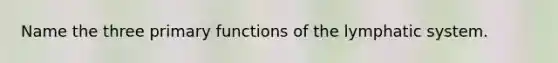 Name the three primary functions of the lymphatic system.