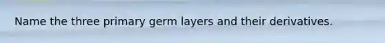 Name the three primary germ layers and their derivatives.