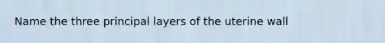 Name the three principal layers of the uterine wall