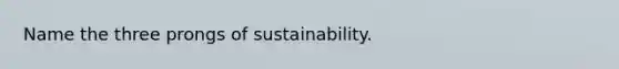 Name the three prongs of sustainability.