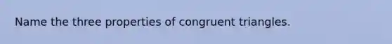 Name the three properties of congruent triangles.