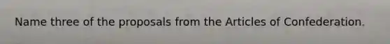 Name three of the proposals from the Articles of Confederation.
