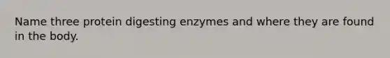 Name three protein digesting enzymes and where they are found in the body.