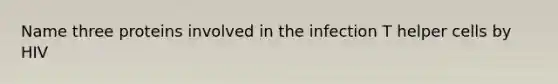 Name three proteins involved in the infection T helper cells by HIV