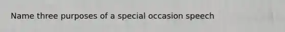 Name three purposes of a special occasion speech