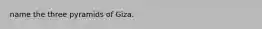 name the three pyramids of Giza.