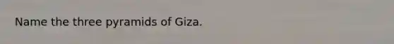 Name the three pyramids of Giza.