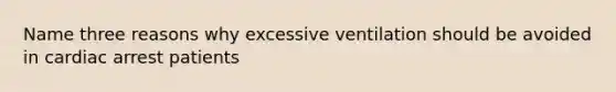 Name three reasons why excessive ventilation should be avoided in cardiac arrest patients