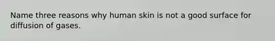 Name three reasons why human skin is not a good surface for diffusion of gases.