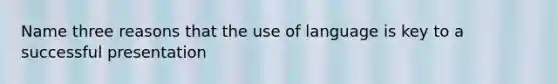 Name three reasons that the use of language is key to a successful presentation