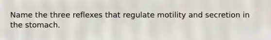 Name the three reflexes that regulate motility and secretion in <a href='https://www.questionai.com/knowledge/kLccSGjkt8-the-stomach' class='anchor-knowledge'>the stomach</a>.