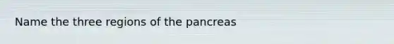 Name the three regions of the pancreas