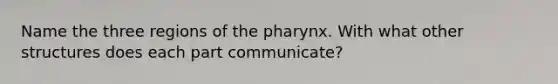 Name the three regions of the pharynx. With what other structures does each part communicate?