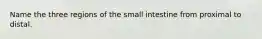 Name the three regions of the small intestine from proximal to distal.